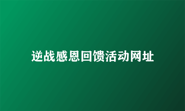 逆战感恩回馈活动网址