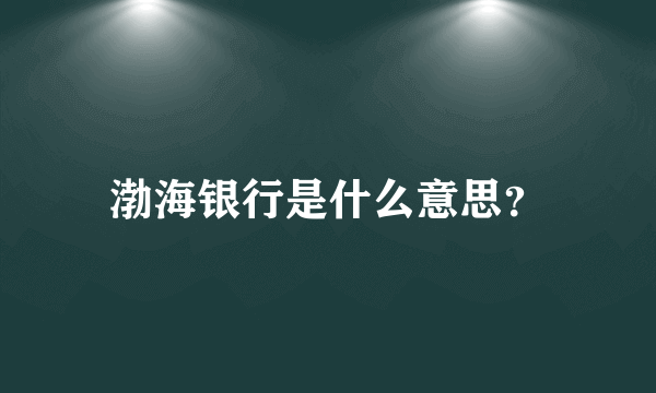 渤海银行是什么意思？