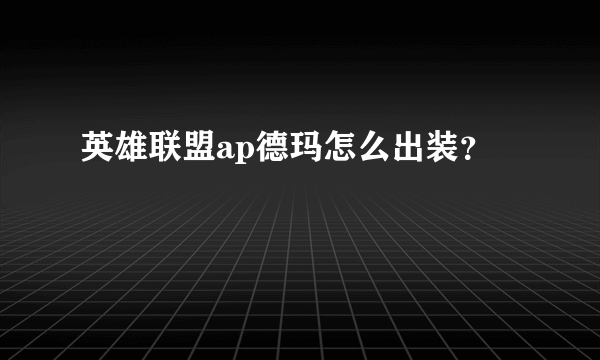 英雄联盟ap德玛怎么出装？