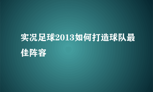 实况足球2013如何打造球队最佳阵容