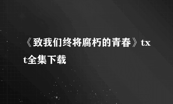 《致我们终将腐朽的青春》txt全集下载