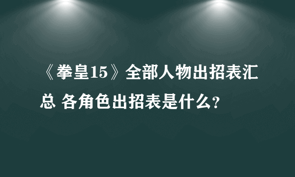 《拳皇15》全部人物出招表汇总 各角色出招表是什么？