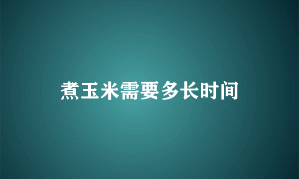 煮玉米需要多长时间