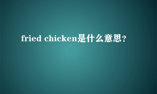 fried chicken是什么意思？