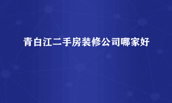 青白江二手房装修公司哪家好