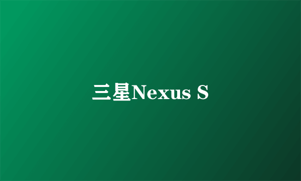 三星Nexus S