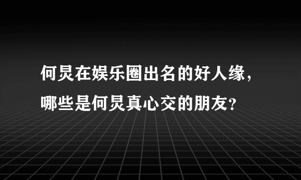 何炅在娱乐圈出名的好人缘，哪些是何炅真心交的朋友？