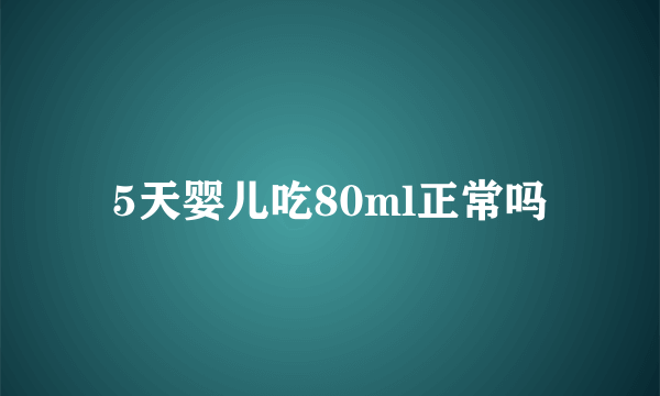 5天婴儿吃80ml正常吗