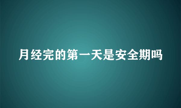 月经完的第一天是安全期吗