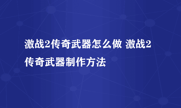 激战2传奇武器怎么做 激战2传奇武器制作方法