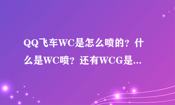 QQ飞车WC是怎么喷的？什么是WC喷？还有WCG是什么意思？