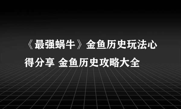 《最强蜗牛》金鱼历史玩法心得分享 金鱼历史攻略大全