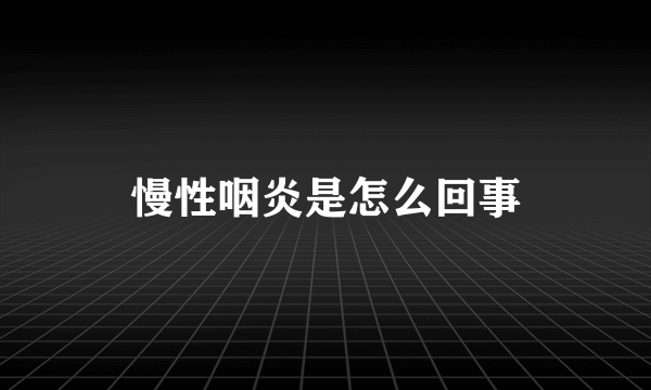 慢性咽炎是怎么回事