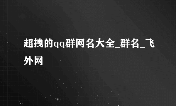 超拽的qq群网名大全_群名_飞外网