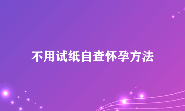 不用试纸自查怀孕方法