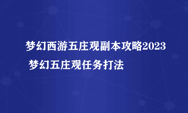 梦幻西游五庄观副本攻略2023 梦幻五庄观任务打法