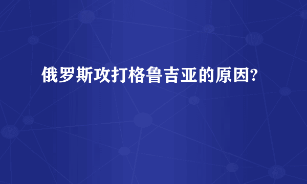 俄罗斯攻打格鲁吉亚的原因?