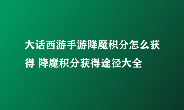 大话西游手游降魔积分怎么获得 降魔积分获得途径大全