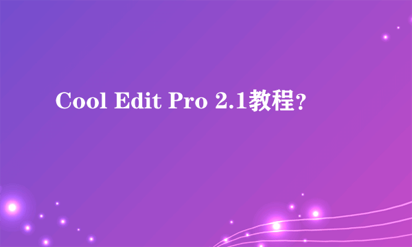 Cool Edit Pro 2.1教程？