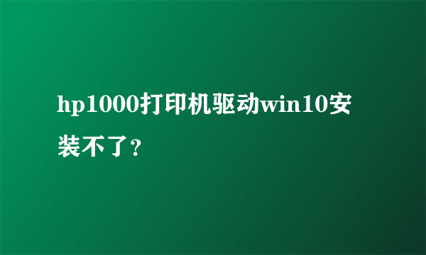 hp1000打印机驱动win10安装不了？