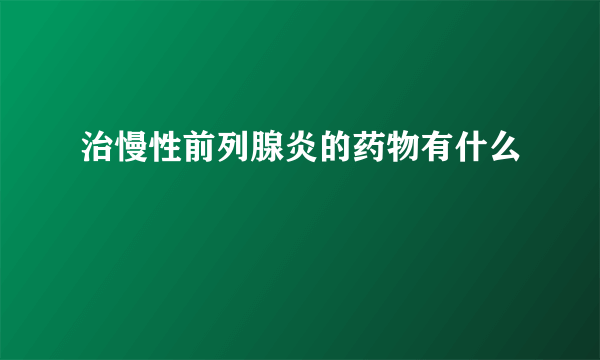 治慢性前列腺炎的药物有什么