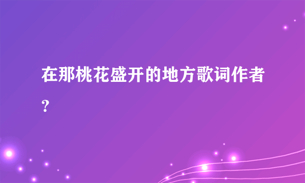 在那桃花盛开的地方歌词作者？