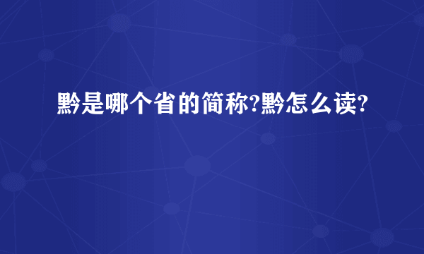 黔是哪个省的简称?黔怎么读?