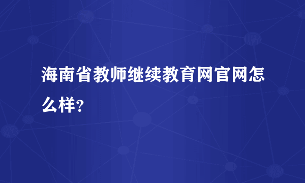 海南省教师继续教育网官网怎么样？