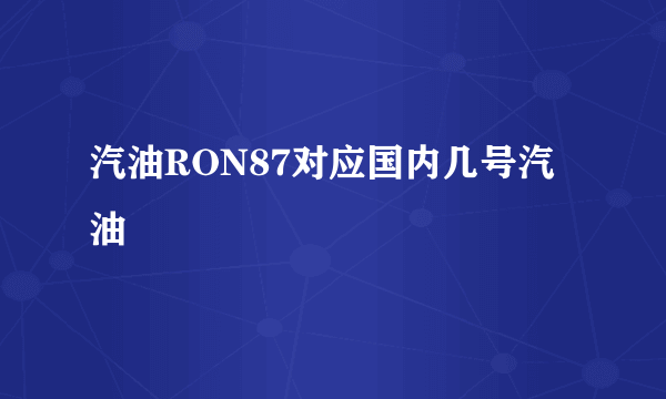 汽油RON87对应国内几号汽油