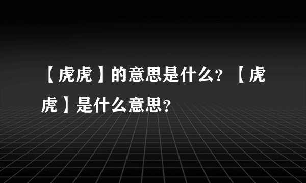 【虎虎】的意思是什么？【虎虎】是什么意思？