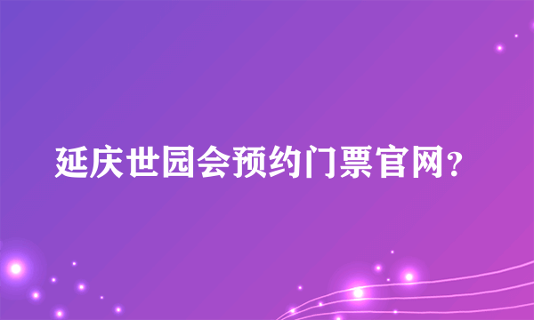 延庆世园会预约门票官网？