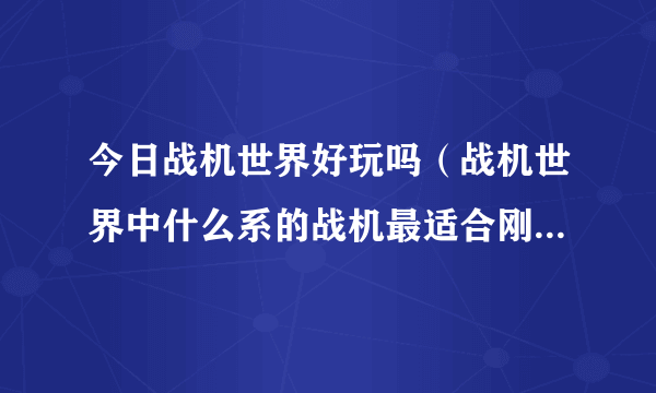 今日战机世界好玩吗（战机世界中什么系的战机最适合刚开始玩的新手）