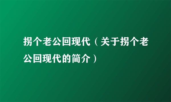 拐个老公回现代（关于拐个老公回现代的简介）