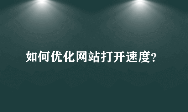 如何优化网站打开速度？