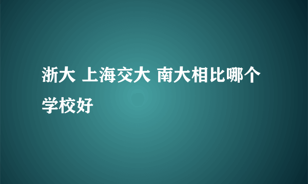 浙大 上海交大 南大相比哪个学校好