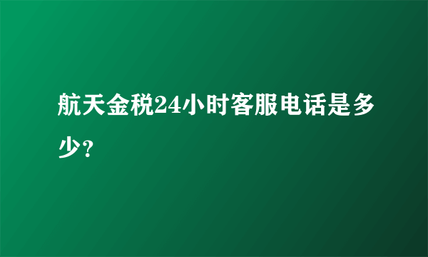 航天金税24小时客服电话是多少？