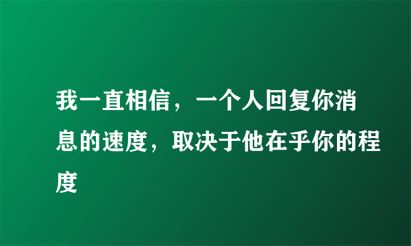 我一直相信，一个人回复你消息的速度，取决于他在乎你的程度