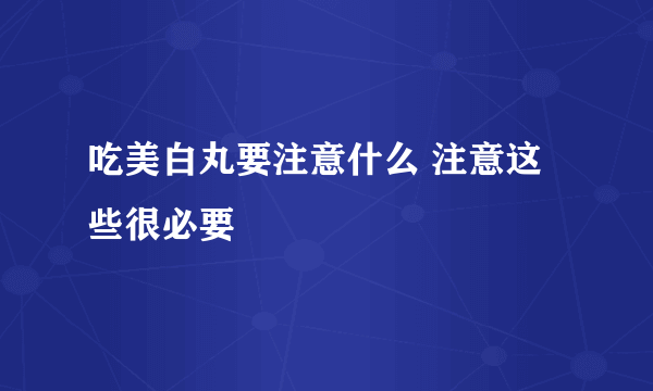 吃美白丸要注意什么 注意这些很必要