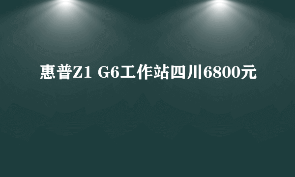 惠普Z1 G6工作站四川6800元