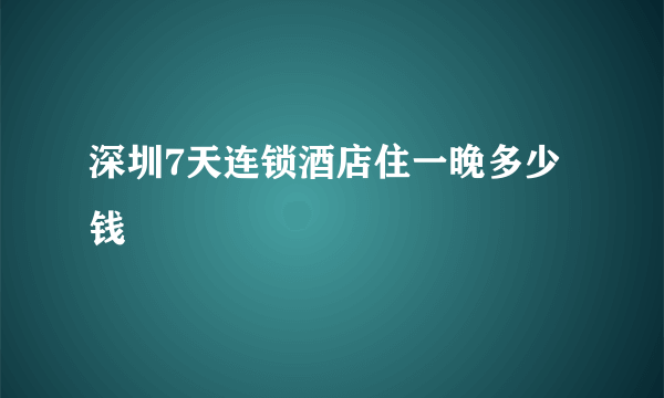 深圳7天连锁酒店住一晚多少钱