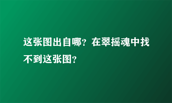 这张图出自哪？在翠摇魂中找不到这张图？