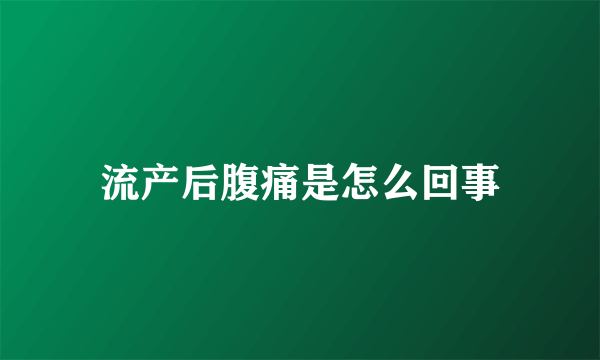 流产后腹痛是怎么回事