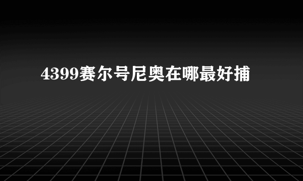 4399赛尔号尼奥在哪最好捕