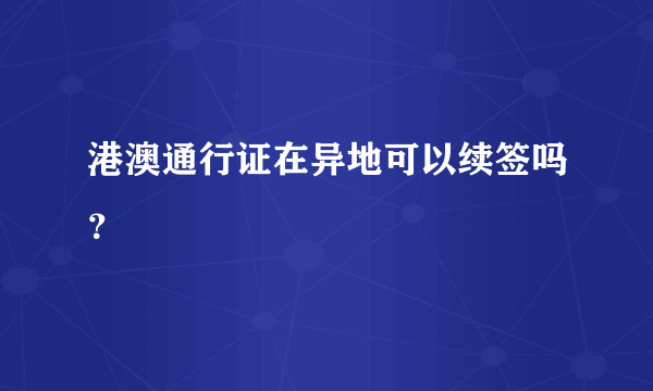 港澳通行证在异地可以续签吗？