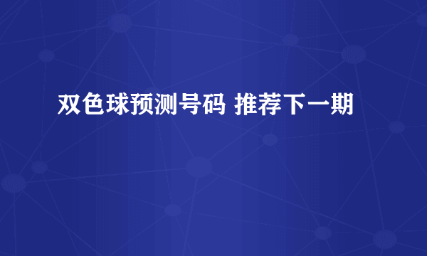 双色球预测号码 推荐下一期