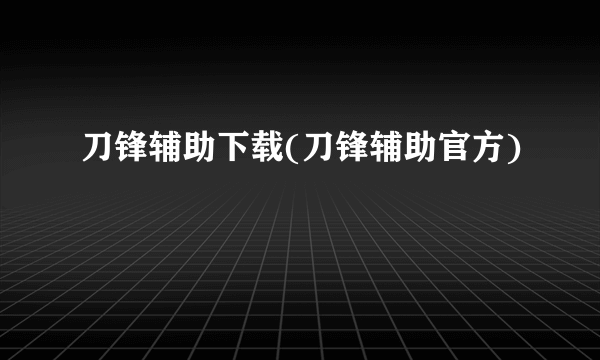 刀锋辅助下载(刀锋辅助官方)