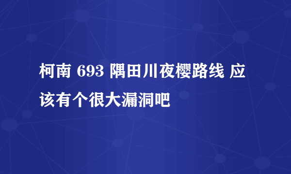 柯南 693 隅田川夜樱路线 应该有个很大漏洞吧