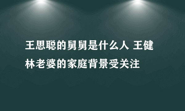 王思聪的舅舅是什么人 王健林老婆的家庭背景受关注