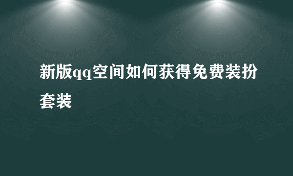 新版qq空间如何获得免费装扮套装