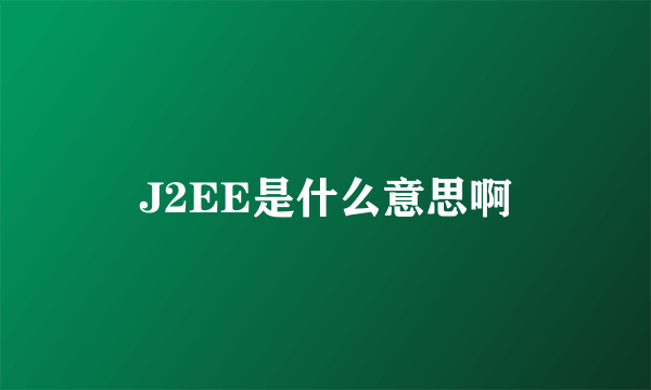 J2EE是什么意思啊